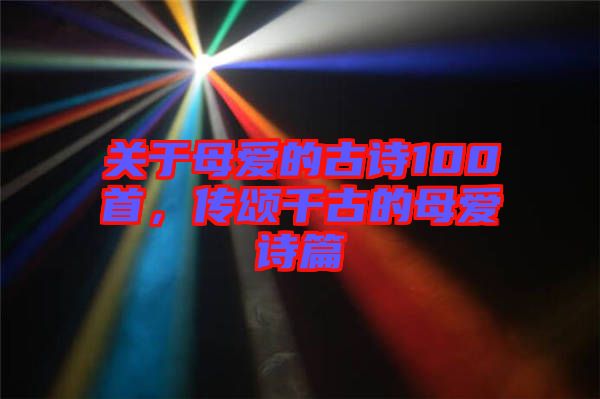 關于母愛的古詩100首,傳頌千古的母愛詩篇