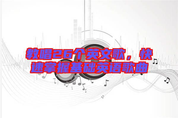 教唱26個(gè)英文歌，快速掌握基礎(chǔ)英語(yǔ)歌曲