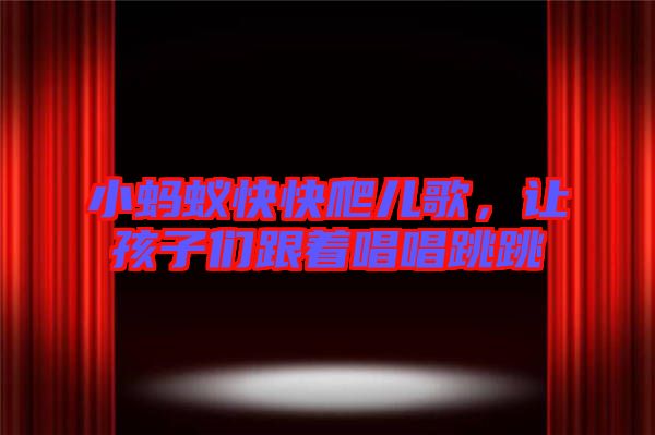 小螞蟻快快爬兒歌，讓孩子們跟著唱唱跳跳