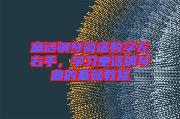 童話鋼琴簡譜數字左右手,學習童話鋼琴曲的基礎教程