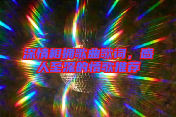 深情相擁歌曲歌詞，感人至深的情歌推薦