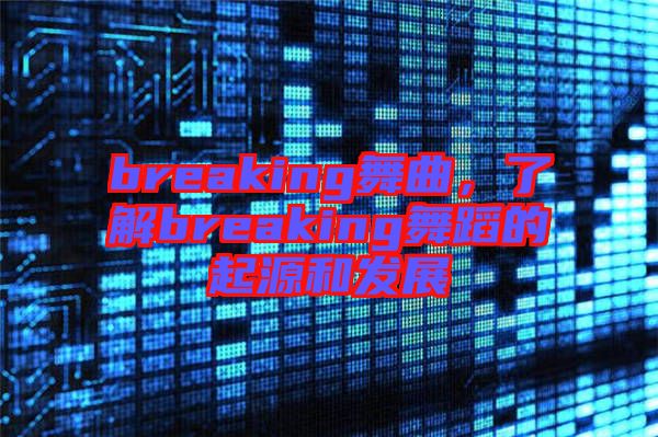 breaking舞曲,了解breaking舞蹈的起源和發展