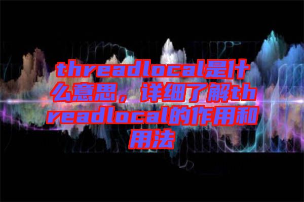 threadlocal是什么意思,詳細了解threadlocal的作用和用法