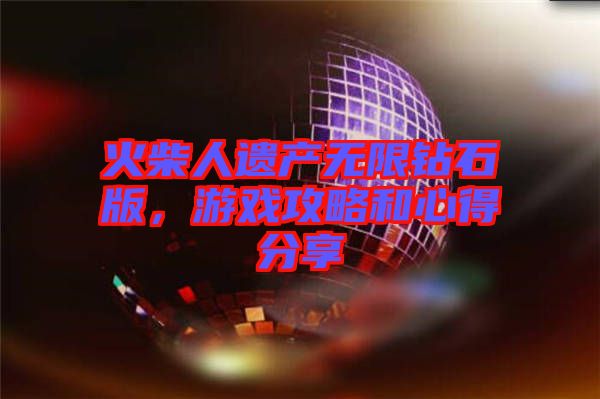 火柴人遺產無限鉆石版,游戲攻略和心得分享