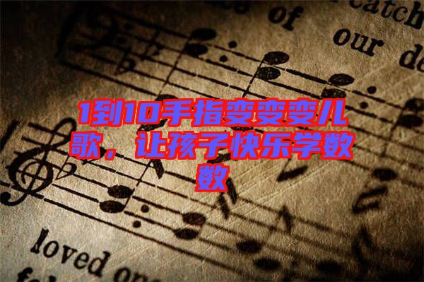1到10手指變變變兒歌,讓孩子快樂學數數