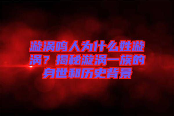 漩渦鳴人為什么姓漩渦?揭秘漩渦一族的身世和歷史背景