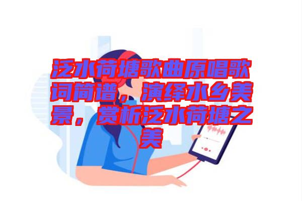 泛水荷塘歌曲原唱歌詞簡譜,演繹水鄉美景,賞析泛水荷塘之美