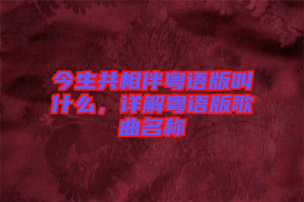 今生共相伴粵語版叫什么，詳解粵語版歌曲名稱