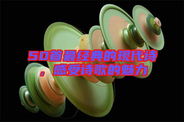 50首最經(jīng)典的現(xiàn)代詩,感受詩歌的魅力