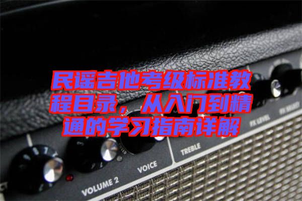 民謠吉他考級(jí)標(biāo)準(zhǔn)教程目錄，從入門到精通的學(xué)習(xí)指南詳解