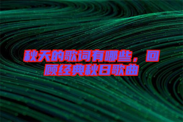 秋天的歌詞有哪些,回顧經典秋日歌曲