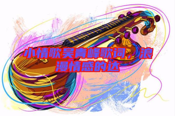 小情歌吳青峰歌詞，浪漫情感的達