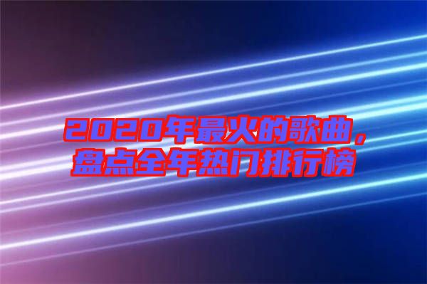 2020年最火的歌曲，盤(pán)點(diǎn)全年熱門(mén)排行榜