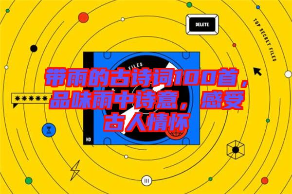 帶雨的古詩詞100首，品味雨中詩意，感受古人情懷