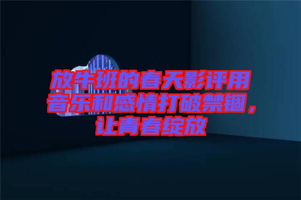 放牛班的春天影評用音樂和感情打破禁錮，讓青春綻放
