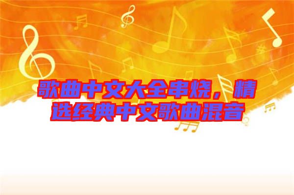 歌曲中文大全串燒,精選經典中文歌曲混音