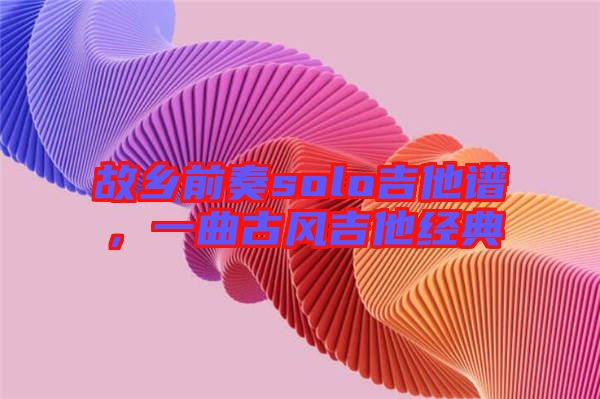 故鄉前奏solo吉他譜，一曲古風吉他經典