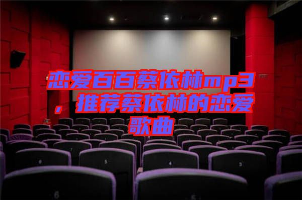 戀愛百百蔡依林mp3,推薦蔡依林的戀愛歌曲