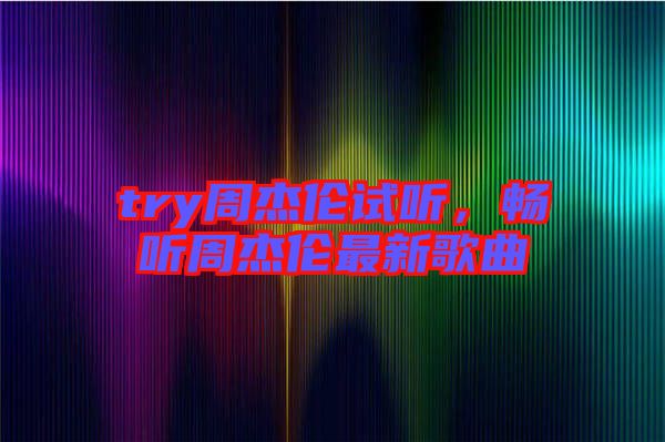 try周杰倫試聽,暢聽周杰倫最新歌曲