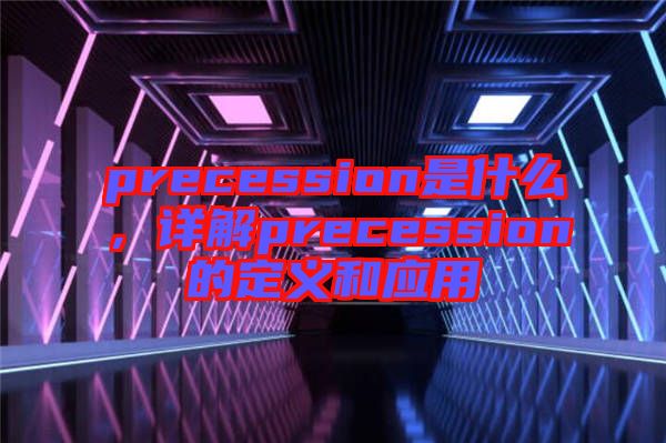precession是什么，詳解precession的定義和應用