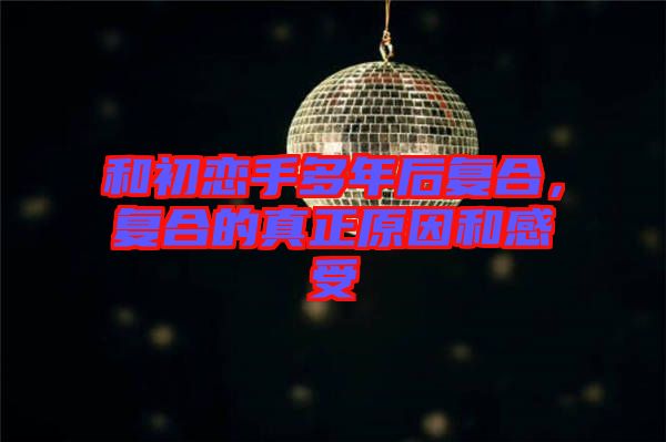 和初戀手多年后復合，復合的真正原因和感受