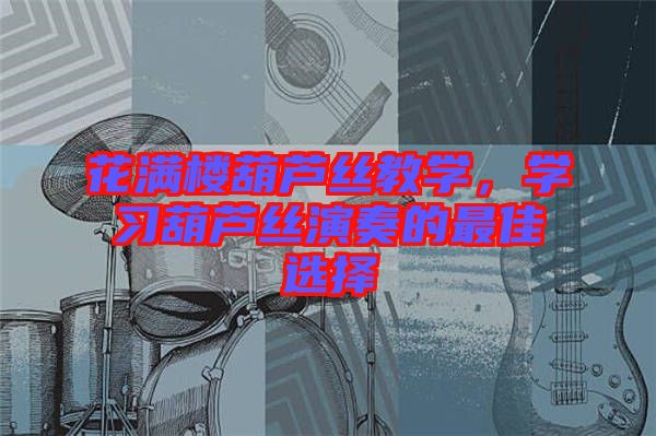 花滿樓葫蘆絲教學，學習葫蘆絲演奏的最佳選擇