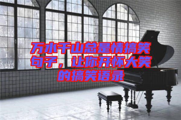 萬水千山總是情搞笑句子，讓你開懷大笑的搞笑語錄