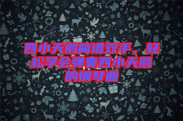 四小天鵝簡譜雙手，輕松學會彈奏四小天鵝的鋼琴曲