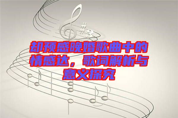 卻預感晚婚歌曲中的情感達,歌詞解析與意義探究