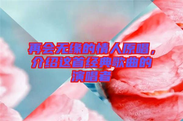 再會(huì)無緣的情人原唱,介紹這首經(jīng)典歌曲的演唱者