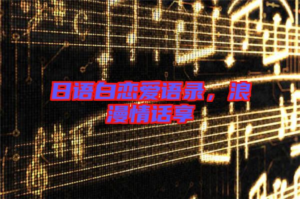 日語白戀愛語錄,浪漫情話享