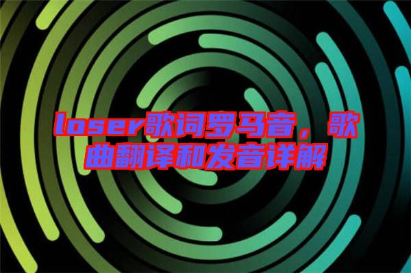 loser歌詞羅馬音,歌曲翻譯和發音詳解