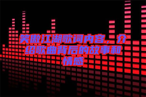 笑傲江湖歌詞內容，介紹歌曲背后的故事和情感