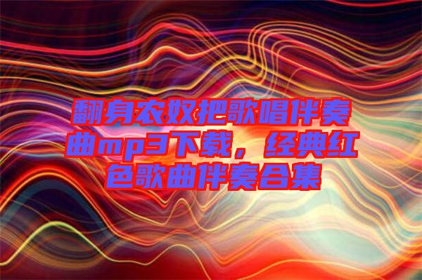 翻身農(nóng)奴把歌唱伴奏曲mp3下載,經(jīng)典紅色歌曲伴奏合集