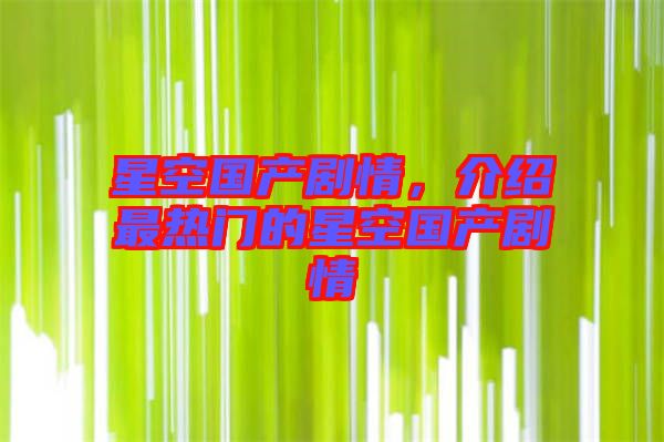 星空國產劇情，介紹最熱門的星空國產劇情