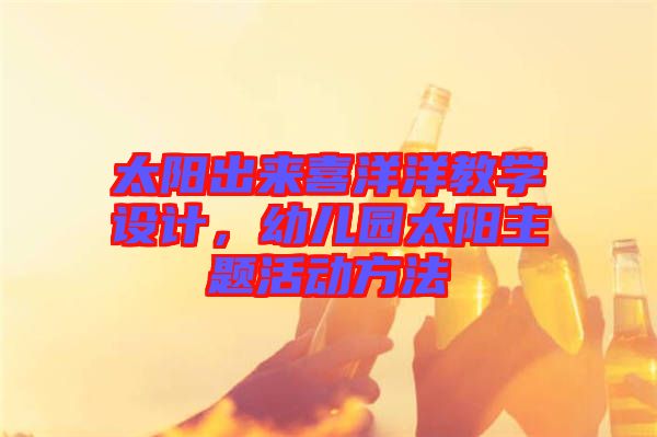 太陽出來喜洋洋教學(xué)設(shè)計(jì)，幼兒園太陽主題活動(dòng)方法