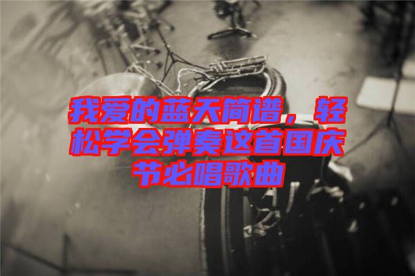 我愛的藍(lán)天簡譜,輕松學(xué)會彈奏這首國慶節(jié)必唱歌曲
