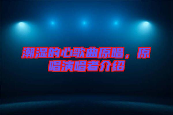 潮濕的心歌曲原唱，原唱演唱者介紹