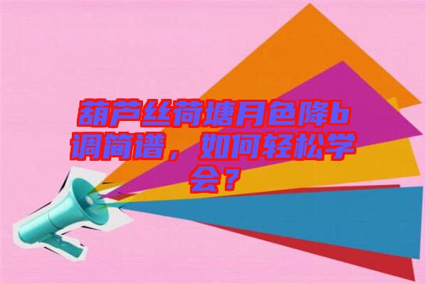 葫蘆絲荷塘月色降b調簡譜，如何輕松學會？