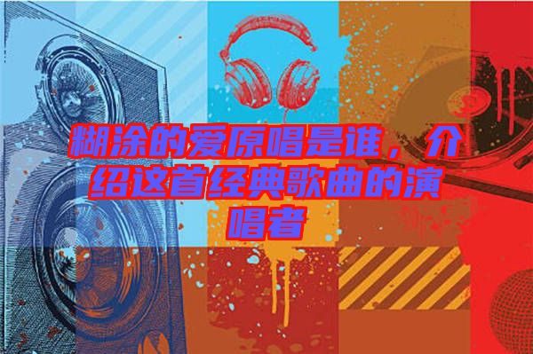 糊涂的愛原唱是誰(shuí),介紹這首經(jīng)典歌曲的演唱者