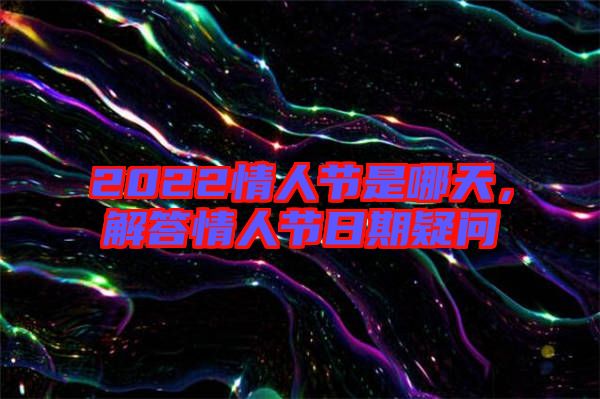 2022情人節是哪天，解答情人節日期疑問