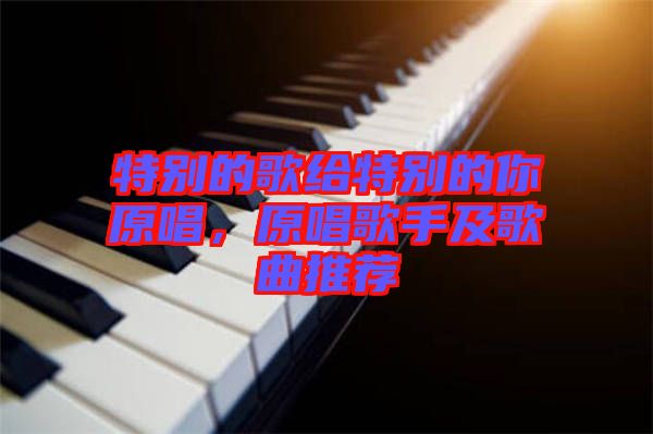 特別的歌給特別的你原唱，原唱歌手及歌曲推薦
