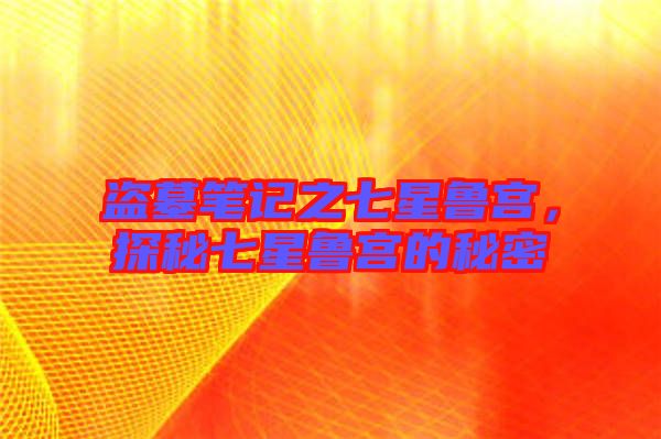 盜墓筆記之七星魯宮,探秘七星魯宮的秘密