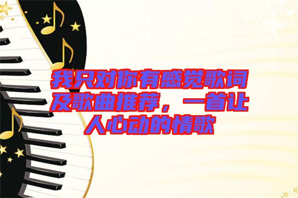 我只對你有感覺歌詞及歌曲推薦，一首讓人心動的情歌