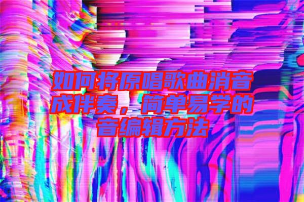 如何將原唱歌曲消音成伴奏,簡單易學的音編輯方法