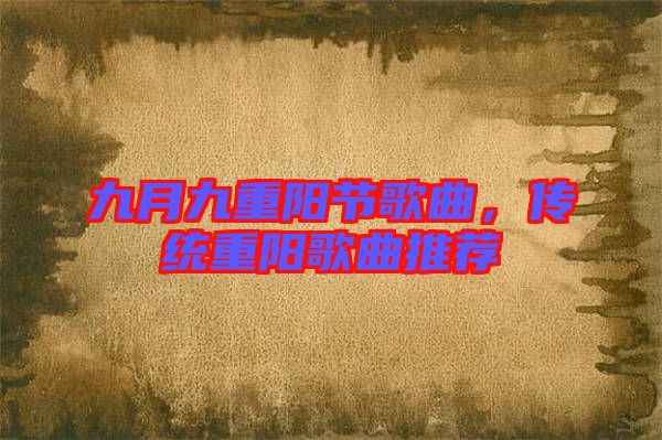 九月九重陽節歌曲,傳統重陽歌曲推薦