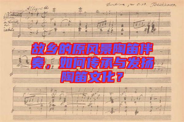 故鄉(xiāng)的原風(fēng)景陶笛伴奏,如何傳承與發(fā)揚(yáng)陶笛文化?