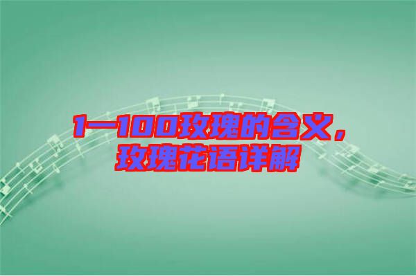 1一100玫瑰的含義，玫瑰花語詳解