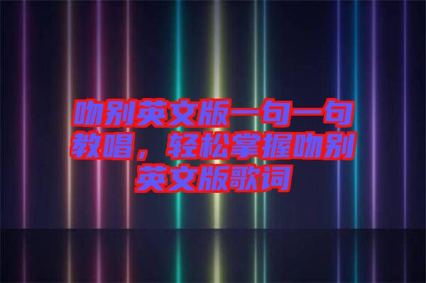 吻別英文版一句一句教唱,輕松掌握吻別英文版歌詞