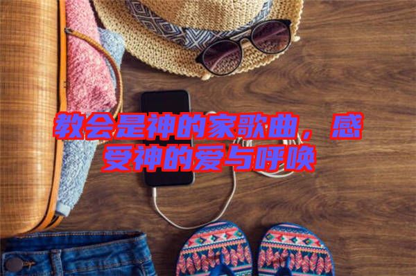 教會是神的家歌曲,感受神的愛與呼喚